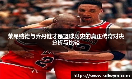 莱昂纳德与乔丹谁才是篮球历史的真正传奇对决分析与比较