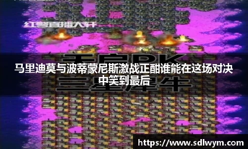 马里迪莫与波蒂蒙尼斯激战正酣谁能在这场对决中笑到最后